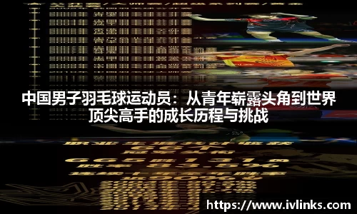 中国男子羽毛球运动员：从青年崭露头角到世界顶尖高手的成长历程与挑战